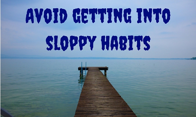 Avoid getting into sloppy habits