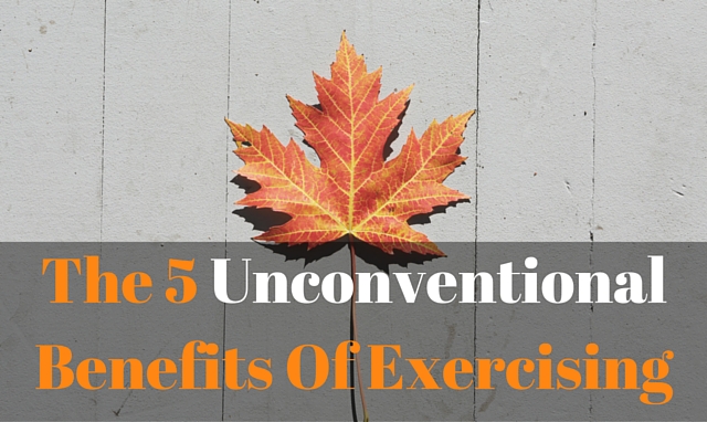 The 5 Unconventional Benefits Of Exercising