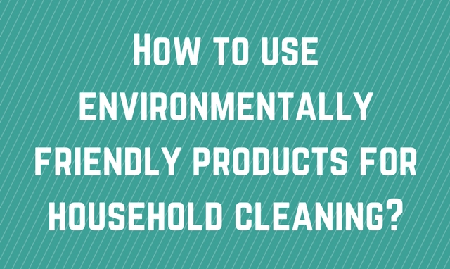 How to use environmentally friendly products for household cleaning