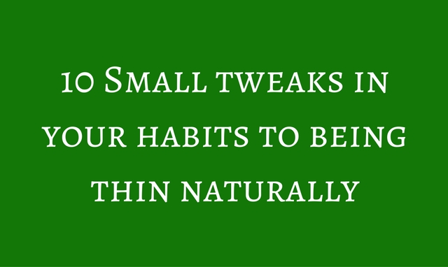 10 Small tweaks in your habits to being thin naturally