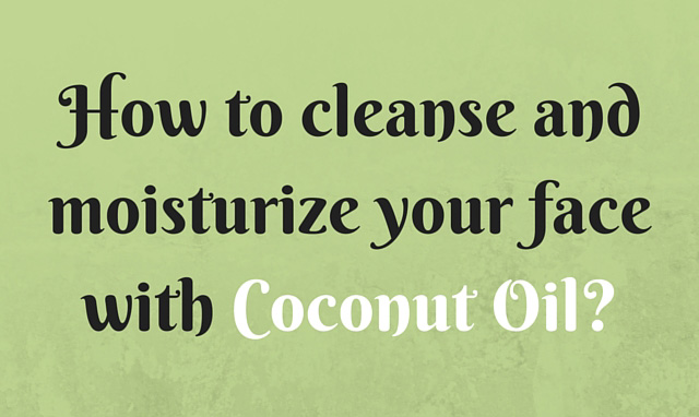 How to use Coconut Oil to clean and moisturize your face?