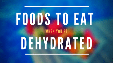 Foods to eat when you're dehydrated