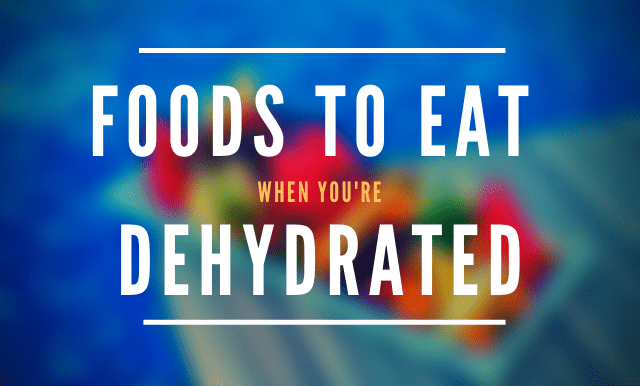Foods to eat when you're dehydrated